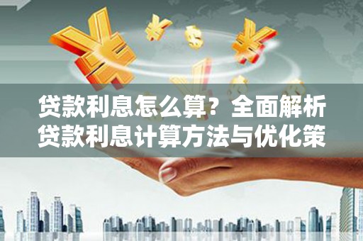 玛曲贷款利息怎么算？全面解析贷款利息计算方法与优化策略