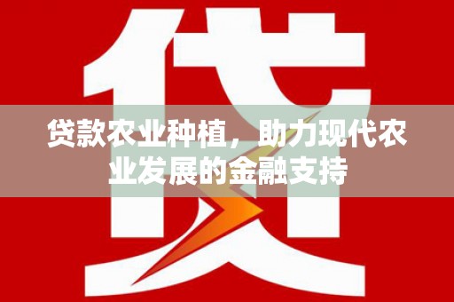玛曲贷款农业种植，助力现代农业发展的金融支持