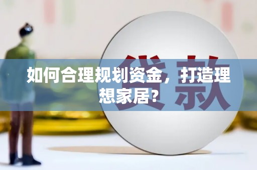玛曲如何合理规划资金，打造理想家居？