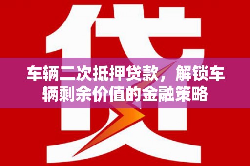 玛曲车辆二次抵押贷款，解锁车辆剩余价值的金融策略